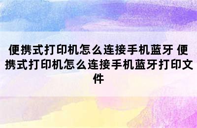 便携式打印机怎么连接手机蓝牙 便携式打印机怎么连接手机蓝牙打印文件